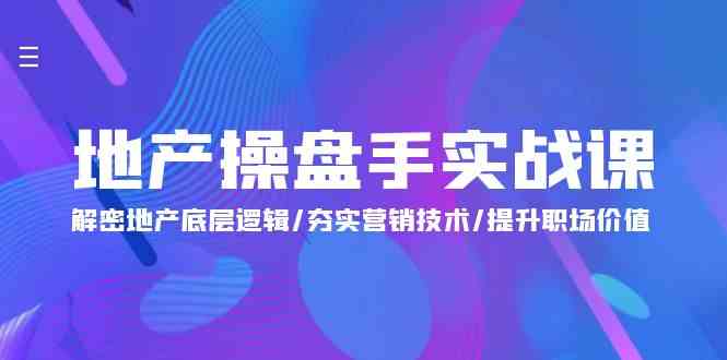 地产操盘手实战课：解密地产底层逻辑/夯实营销技术/提升职场价值（24节）-徐小晨博客