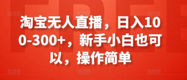 淘宝无人直播，日入100-300+，新手小白也可以，操作简单-徐小晨博客