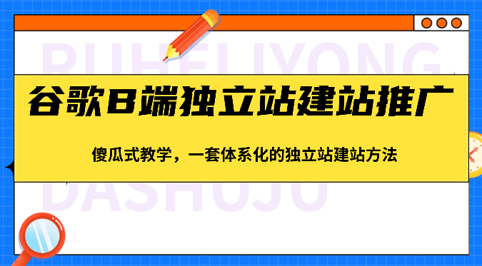 谷歌B端独立站建站推广，傻瓜式教学，一套体系化的独立站建站方法（83节）-徐小晨博客