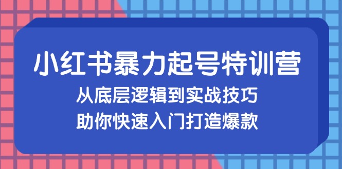 小红书暴力起号训练营，从底层逻辑到实战技巧，助你快速入门打造爆款-徐小晨博客