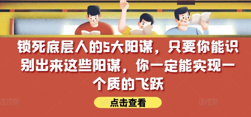 锁死底层人的5大阳谋，只要你能识别出来这些阳谋，你一定能实现一个质的飞跃【付费文章】-徐小晨博客