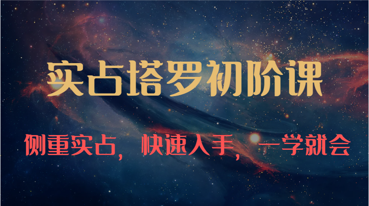 实占塔罗初阶课：独特的牌意解读学习结构，侧重实占，快速入手，一学就会（47节）-徐小晨博客