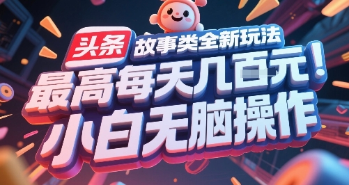头条故事类全新玩法，最高每天几张，小白无脑操作-徐小晨博客
