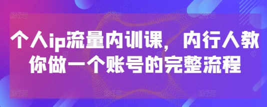 个人ip流量内训课，内行人教你做一个账号的完整流程-徐小晨博客