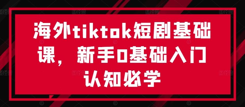 海外tiktok短剧基础课，新手0基础入门认知必学-徐小晨博客