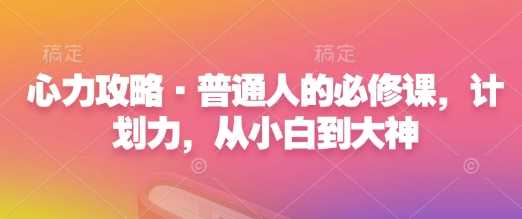 心力攻略·普通人的必修课，计划力，从小白到大神-徐小晨博客