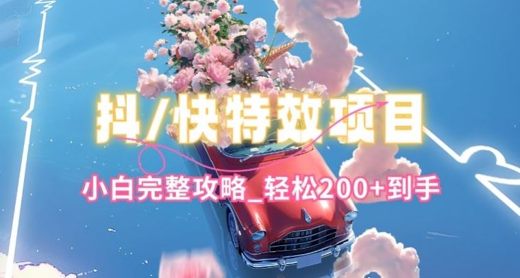 抖音快手双平台特效教程，玩法简单，小白完整攻略，轻松100+到手【揭秘】-徐小晨博客