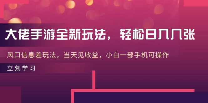 大佬手游全新玩法，轻松日入几张，风口信息差玩法，当天见收益，小白一…-徐小晨博客