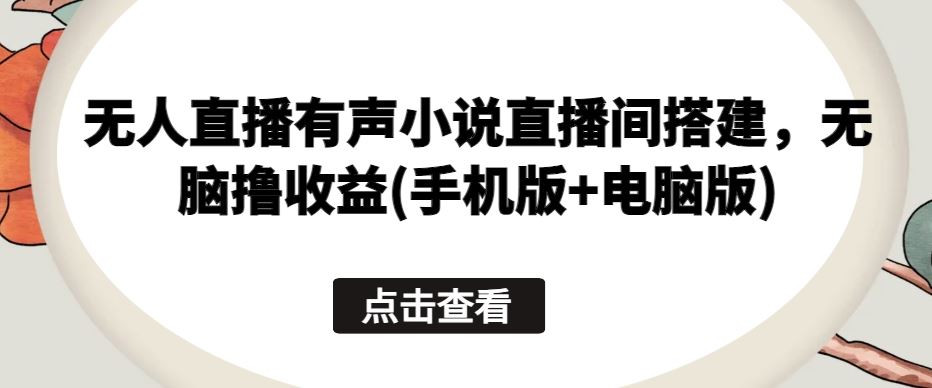 无人直播有声小说直播间搭建，无脑撸收益(手机版+电脑版)-徐小晨博客