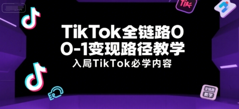 TikTok全链路0-1变现路径教学，入局TikTok必学内容-徐小晨博客