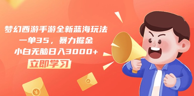 梦幻西游手游全新蓝海玩法，一单35，暴力掘金，小白无脑日入3000+-徐小晨博客