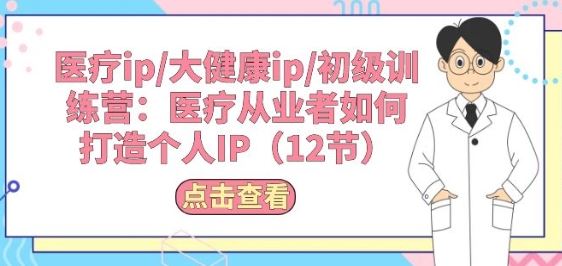 医疗ip/大健康ip/初级训练营：医疗从业者如何打造个人IP(12节)-徐小晨博客