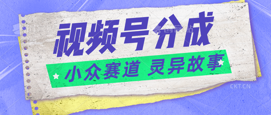 视频号分成掘金小众赛道 灵异故事，普通人都能做得好的副业-徐小晨博客