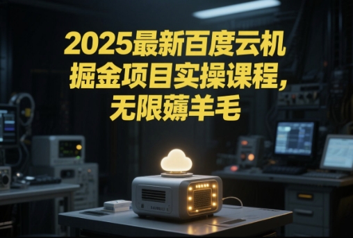 2025最新百度云机掘金项目实操课程单窗口保底5-10元月收益单窗口150+【揭秘】-徐小晨博客
