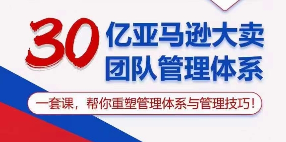 30亿 亚马逊 大卖团队管理体系，一套课，帮你重塑管理体系与管理技巧-徐小晨博客