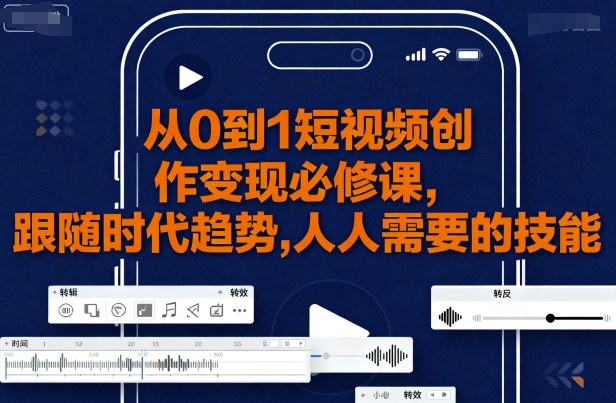 从0到1短视频创作变现必修课，跟随时代趋势，人人需要的技能-徐小晨博客