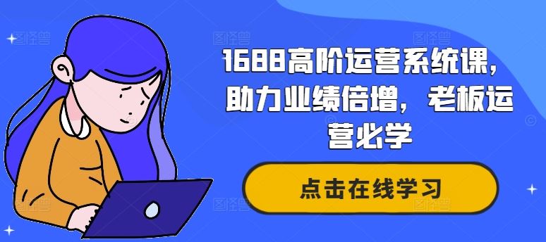 1688高阶运营系统课，助力业绩倍增，老板运营必学-徐小晨博客