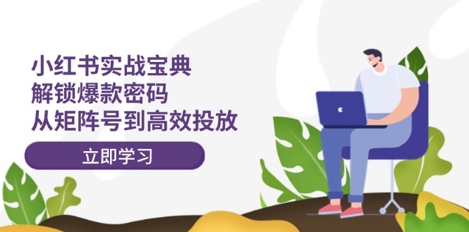 小红书实战宝典：解锁爆款密码，从矩阵号到高效投放-徐小晨博客