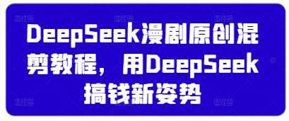 DeepSeek漫剧原创混剪教程，用DeepSeek搞钱新姿势-徐小晨博客