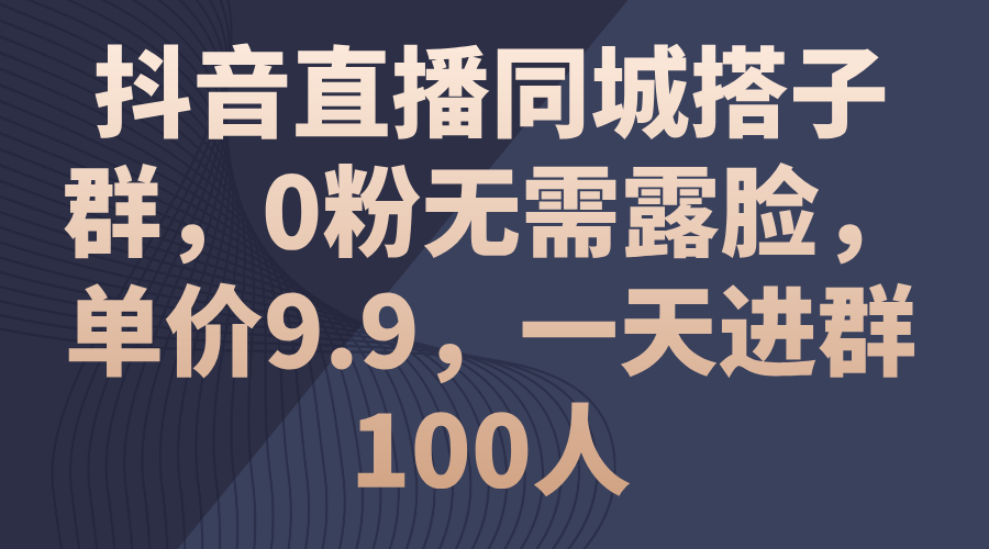 抖音直播同城搭子群，0粉无需露脸，单价9.9，一天进群100人-徐小晨博客