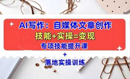 AI写作：自媒体文章创作全方位教学课，技能提升+实操训练-徐小晨博客