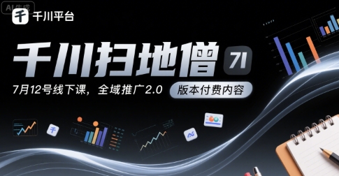 千川扫地僧7月12号线下课，千川投放，全域推广2.0版本付费内容-徐小晨博客