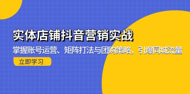 实体店铺抖音营销实战：掌握账号运营、矩阵打法与团购策略，引爆同城流量-徐小晨博客
