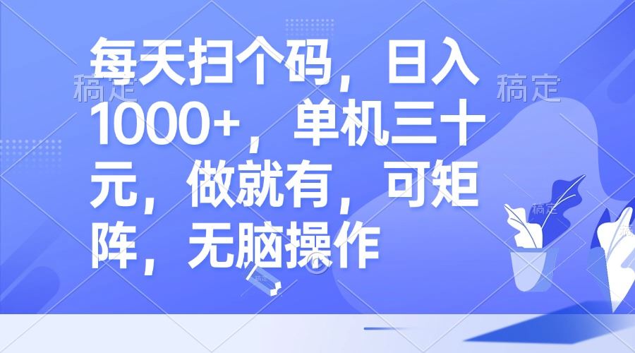 每天扫个码，日入1000+，单机三十元，做就有，可矩阵，无脑操作-徐小晨博客