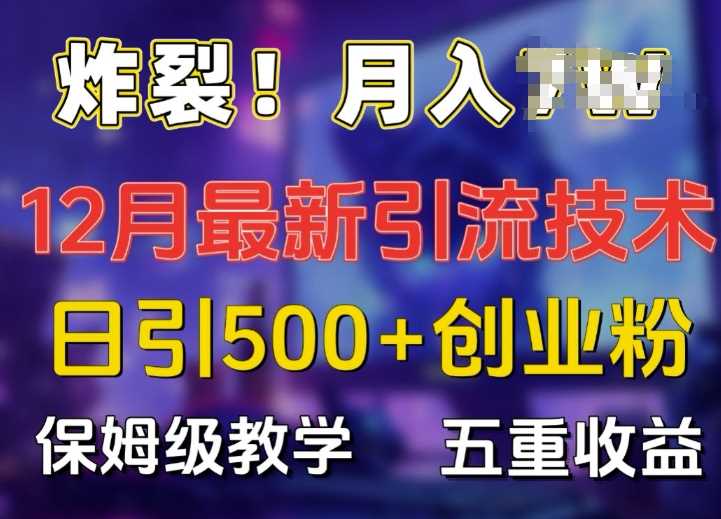炸裂!揭秘12月最新日引流500+精准创业粉，多重收益保姆级教学-徐小晨博客