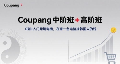 Coupang中阶班+高阶班，0到1入门跨境电商，在家一台电脑挣韩国人的钱-徐小晨博客
