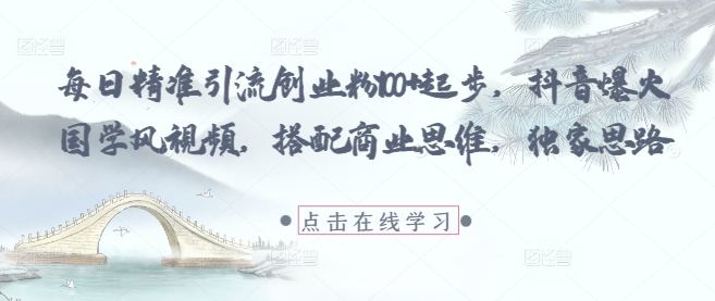每日精准引流创业粉100+起步，抖音爆火国学风视频，搭配商业思维，独家思路-徐小晨博客