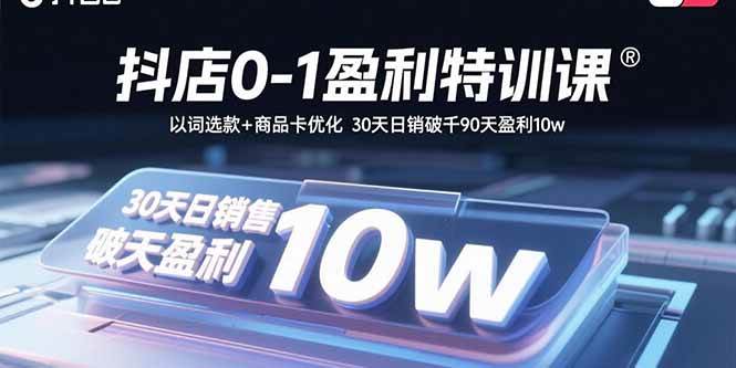 抖店0-1盈利特训课：以词选款+商品卡优化 30天日销破千90天盈利10w-徐小晨博客