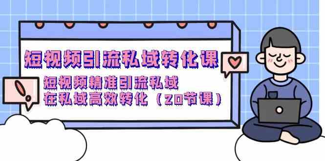 短视频引流 私域转化课，短视频精准引流私域，在私域高效转化（20节课）-徐小晨博客
