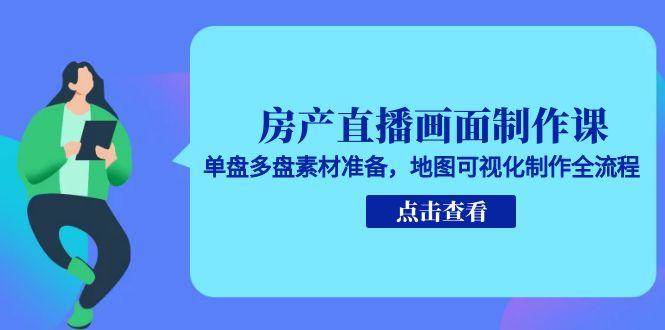 房产直播画面制作课，单盘多盘素材准备，地图可视化制作全流程-徐小晨博客