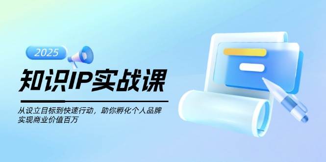 知识IP实战课，从设立目标到快速行动，助你孵化个人品牌，实现商业价值百万-徐小晨博客