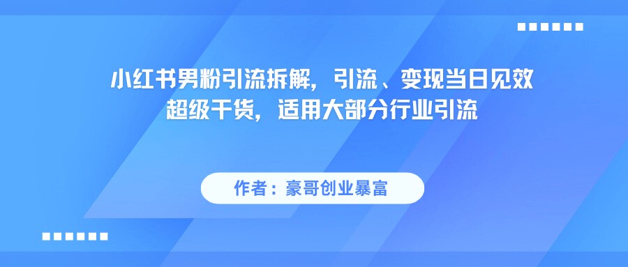 小红书男粉引流，超级干货，引流变现当日见效-徐小晨博客