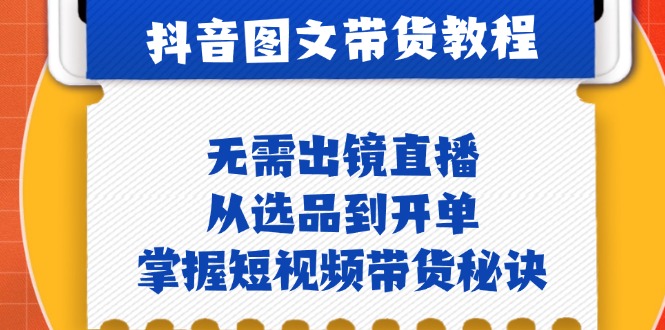 抖音图文&带货实操：无需出镜直播，从选品到开单，掌握短视频带货秘诀-徐小晨博客