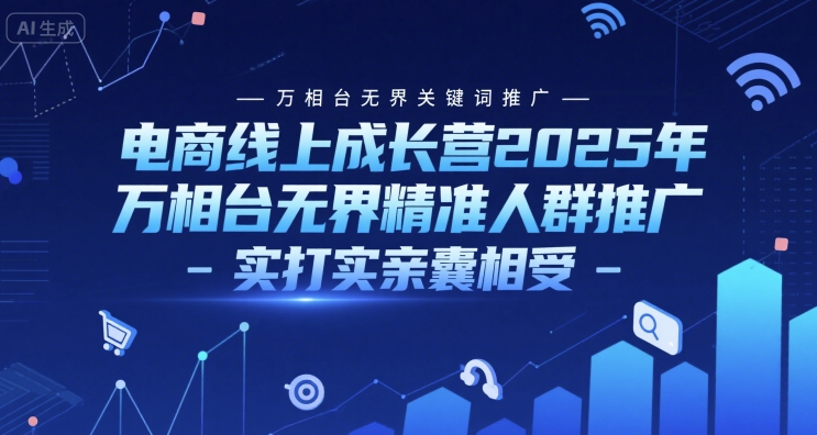 电商线上成长营2025年，万相台无界关键词推广-万相台无界精准人群推广-实打实亲囊相受-徐小晨博客