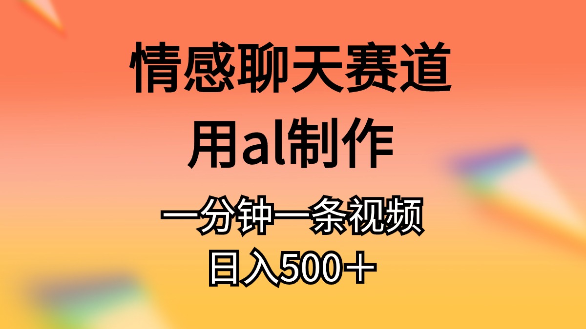 情感聊天赛道用al制作一分钟一条视频日入500＋-徐小晨博客