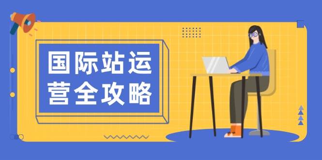 国际站运营全攻略：涵盖日常运营到数据分析，助力打造高效运营思路-徐小晨博客