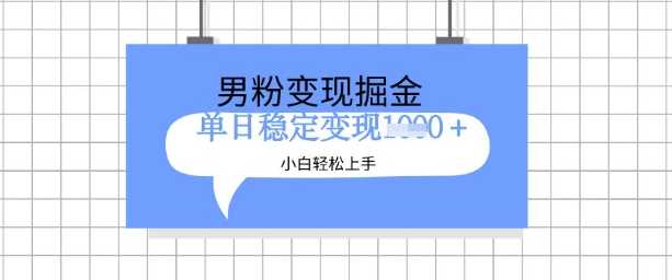 全新男粉掘金计划，升级玩法，新手轻松上手日入多张【揭秘】-徐小晨博客