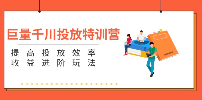 巨量千川投放特训营：提高投放效率和收益进阶玩法（5节）-徐小晨博客