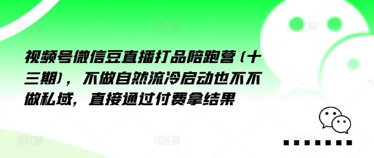 视频号微信豆直播打品陪跑营(十三期)，‮做不‬自‮流然‬冷‮动启‬也不不做私域，‮接直‬通‮付过‬费拿结果-徐小晨博客