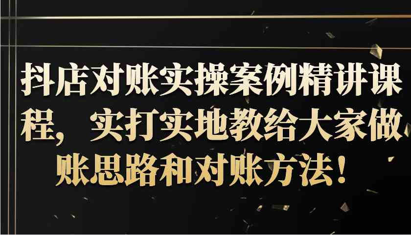 抖店对账实操案例精讲课程，实打实地教给大家做账思路和对账方法！-徐小晨博客