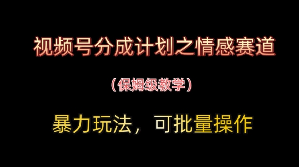 视频号分成计划之情感赛道暴力玩法，可批量操作，保姆级教学-徐小晨博客