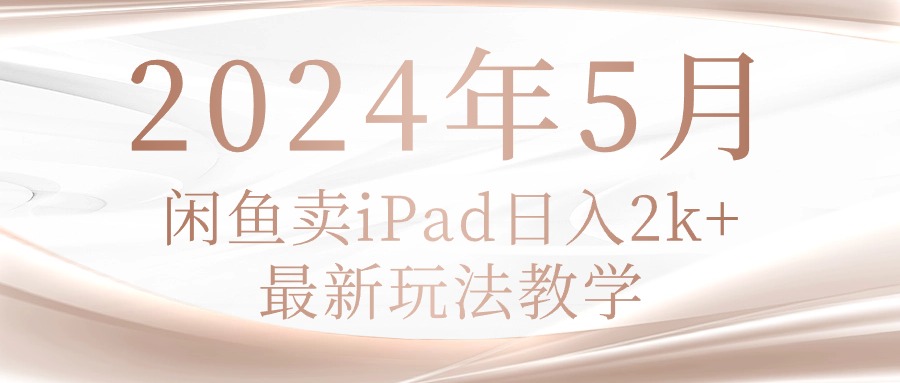 2024年5月闲鱼卖ipad日入2k，最新玩法教学-徐小晨博客