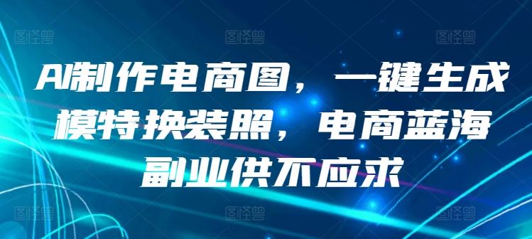 AI制作电商图，一键生成模特换装照，电商蓝海副业供不应求【揭秘】-徐小晨博客