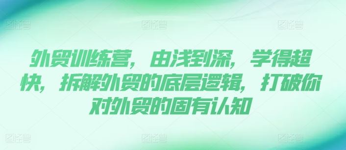 外贸训练营，由浅到深，学得超快，拆解外贸的底层逻辑，打破你对外贸的固有认知-徐小晨博客