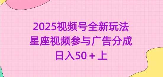 2025视频号全新玩法-星座视频参与广告分成，日入50+上-徐小晨博客