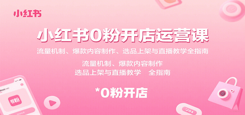 小红书0粉开店运营课：流量机制、爆款内容制作、选品上架与直播教学全指南-徐小晨博客